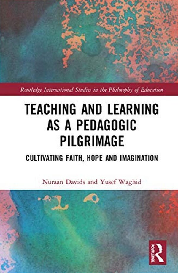 Teaching And Learning As A Pedagogic Pilgrimage: Cultivating Faith, Hope And Imagination-..