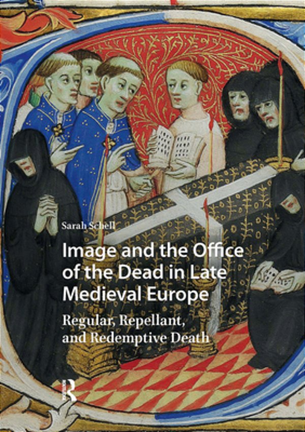 Image And The Office Of The Dead In Late Medieval Europe: Regular, Repellant, And Redemptive Death-..