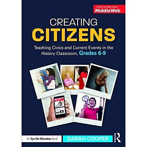 Creating Citizens: Teaching Civics And Current Events In The History Classroom, Grades 6-9-..