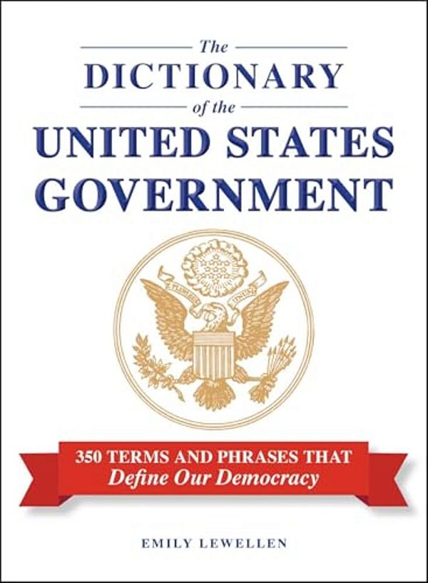 The Dictionary Of The United States Government: 350 Terms And Phrases That Define Our Democracy-..
