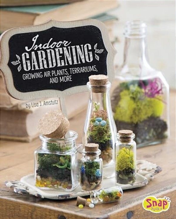 Indoor Gardening: Growing Air Plants, Terrariums, And More-..