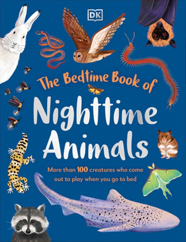 The Bedtime Book Of Night-Time Animals: More Than 100 Creatures Who Come Out To Play When You Go To Bed-..