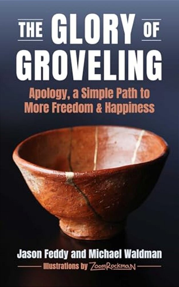 The Glory Of Groveling: Apology: A Simple Path To More Freedom And Happiness-..