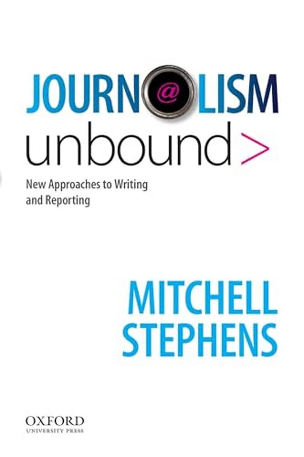 Journalism Unbound: New Approaches To Reporting And Writing-..