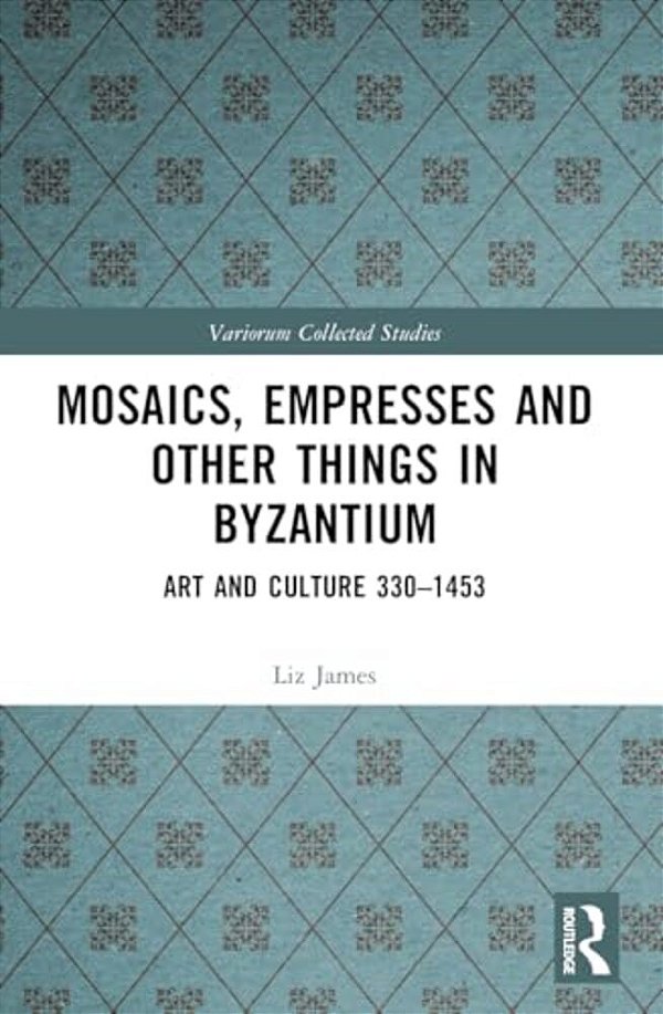 Mosaics, Empresses And Other Things In Byzantium: Art And Culture 330 - 1453-..