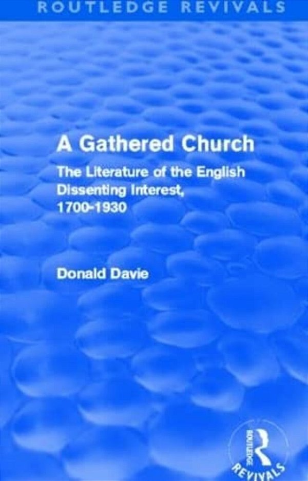 A Gathered Church (Routledge Revivals): The Literature Of The English Dissenting Interest, 1700-1930-..