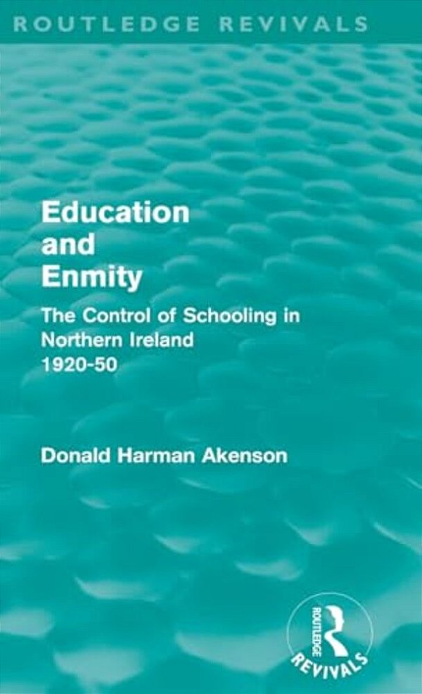 Education And Enmity (Routledge Revivals): The Control Of Schooling In Northern Ireland 1920-50-..
