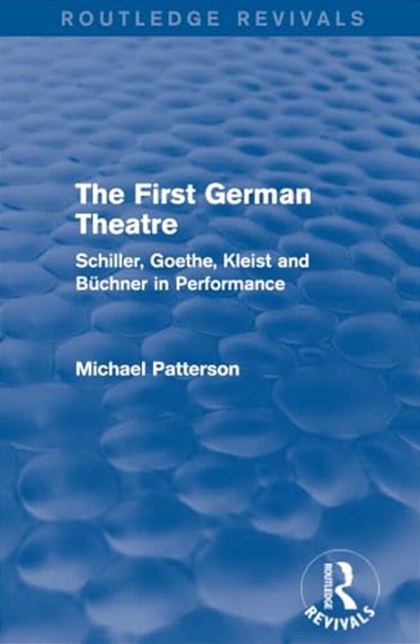 The First German Theatre (Routledge Revivals): Schiller, Goethe, Kleist And Büchner In Performance-..