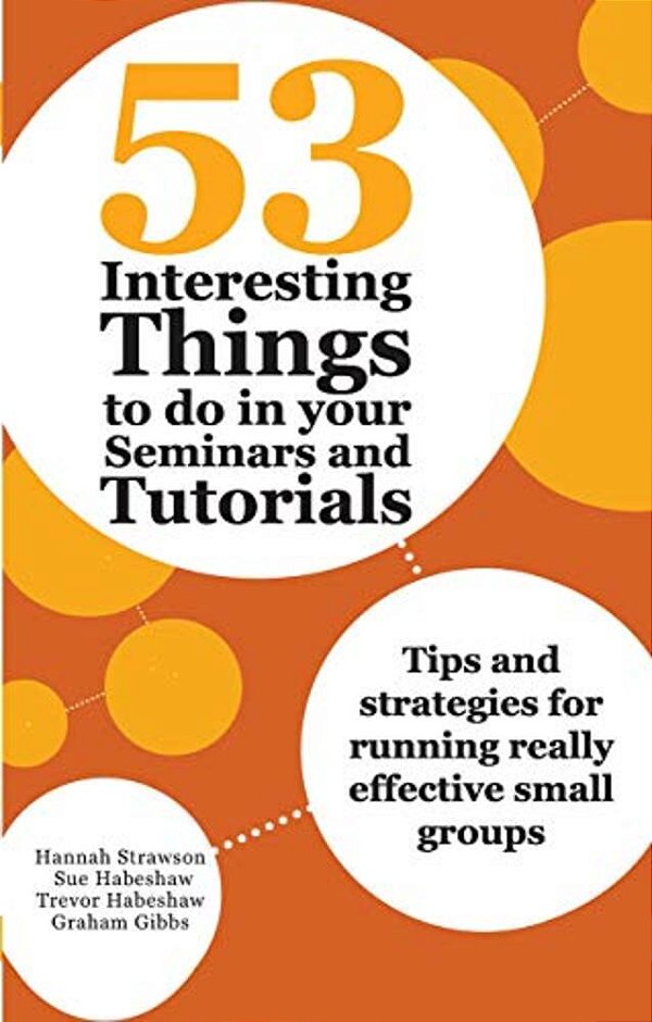 53 Interesting Things To Do In Your Seminars And Tutorials: Tips And Strategies For Running Really Effective Small Groups-..