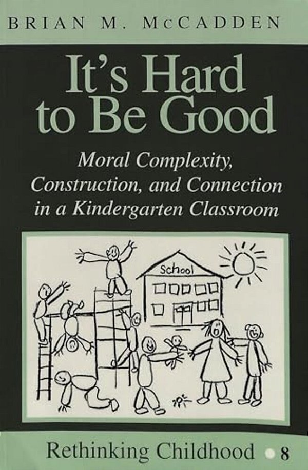 It's Hard To Be Good: Moral Complexity, Construction, And Connection In A Kindergarten Classroom-..