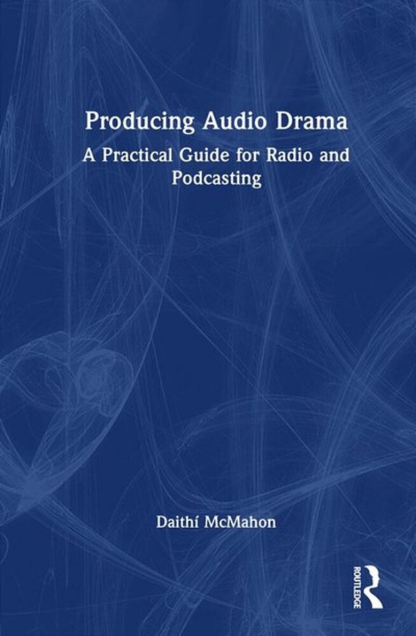 Producing Audio Drama: A Practical Guide For Radio And Podcasting-..