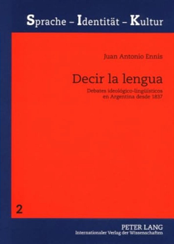 Decir La Lengua: Debates Ideológico-Lingueísticos En Argentina Desde 1837-..