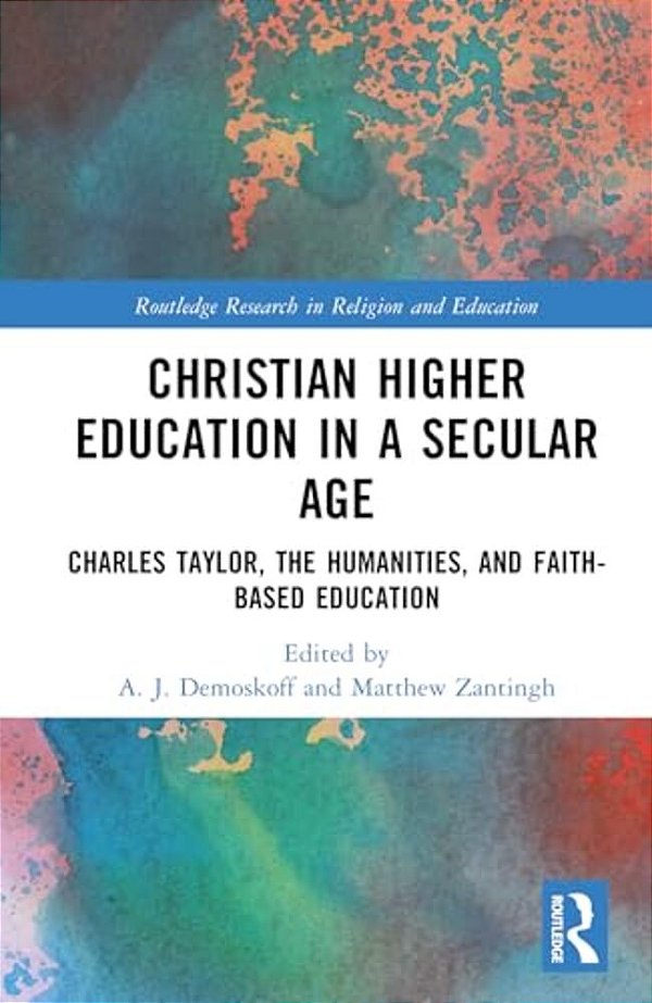 Christian Higher Education In A Secular Age: Charles Taylor, The Humanities, And Faith-Based Education-..
