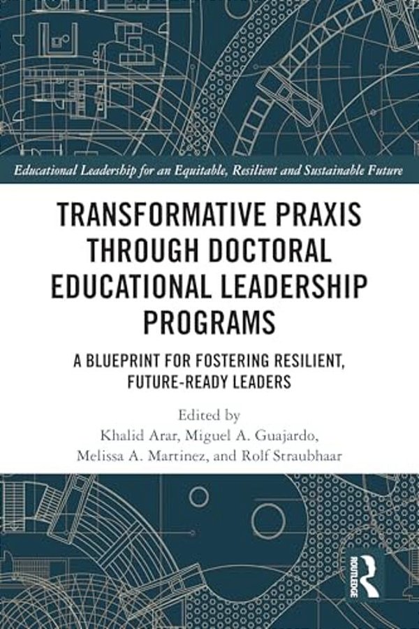 Transformative Praxis Through Doctoral Educational Leadership Programs: A Blueprint For Fostering Resilient, Future-Ready Leaders-..
