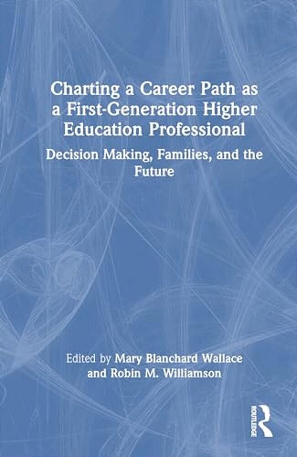 Charting A Career Path As A First-Generation Higher Education Professional: Decision Making, Families, And The Future-..
