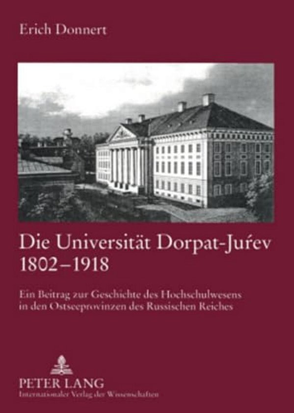 Die Universitaet Dorpat-Jurev 1802-1918: Ein Beitrag Zur Geschichte Des Hochschulwesens In Den Ostseeprovinzen Des Russischen Reiches-..