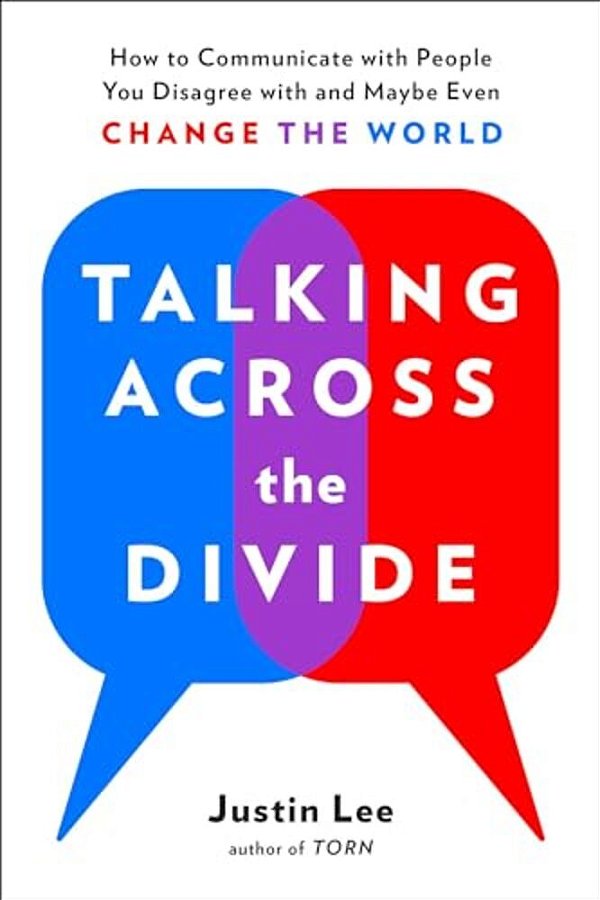 Talking Across The Divide: How To Communicate With People You Disagree With And Maybe Even Change The World-..