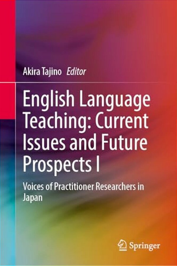 English Language Teaching: Current Issues And Future Prospects I: Voices Of Practitioner Researchers In Japan-..