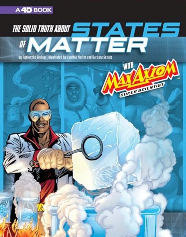 The Solid Truth About States Of Matter With Max Axiom, Super Scientist: 4D An Augmented Reading Science Experience-..