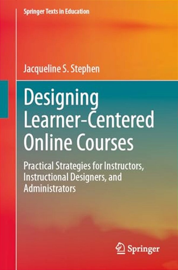 Designing Learner-Centered Online Courses: Practical Strategies For Instructors, Instructional Designers, And Administrators-..