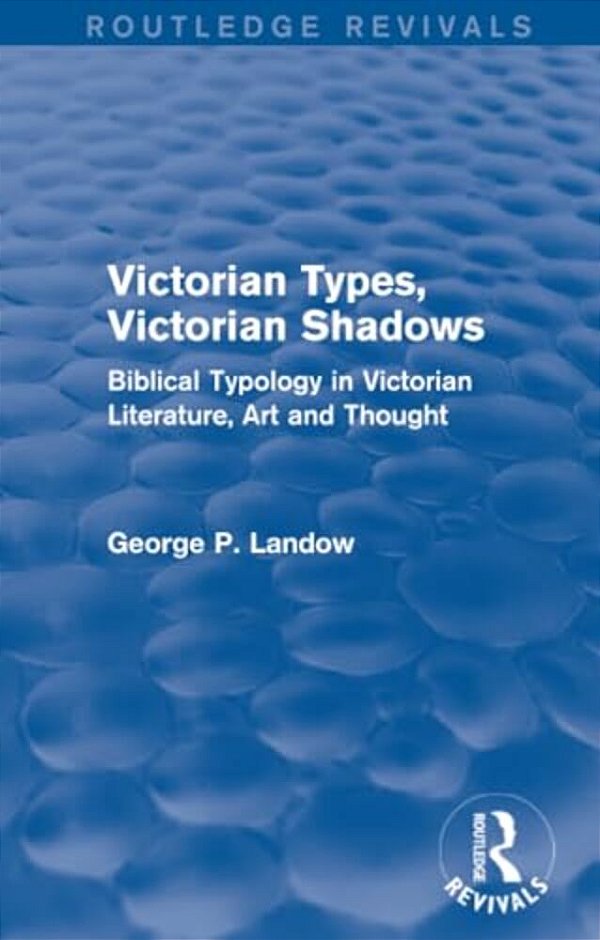 Victorian Types, Victorian Shadows (Routledge Revivals): Biblical Typology In Victorian Literature, Art And Thought-..