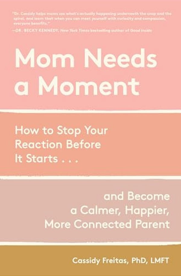 Mom Needs A Moment: How To Stop Your Reaction Before It Starts... And Become A Calmer, Happier, More Connected Parent-..
