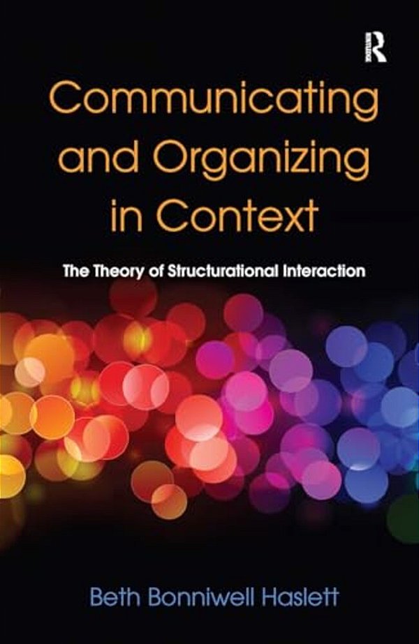 Communicating And Organizing In Context: The Theory Of Structurational Interaction-..