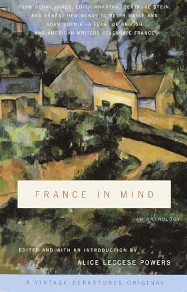France In Mind: An Anthology: From Henry James, Edith Wharton, Gertrude Stein, And Ernest Hemingway To Peter Mayle And Adam Gopnik--a Feast Of British-..