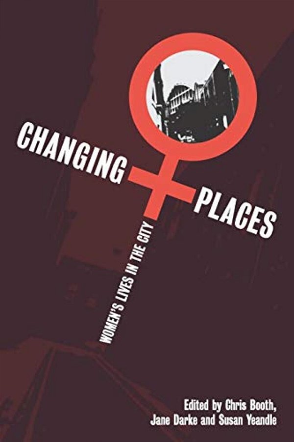 Changing Places: Women's Lives In The City-..