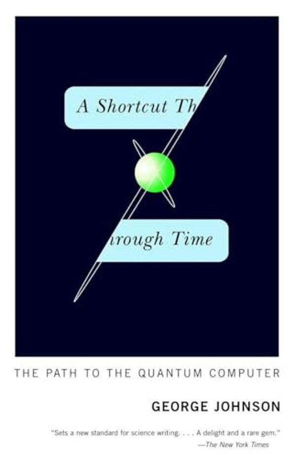 A Shortcut Through Time: The Path To The Quantum Computer-..