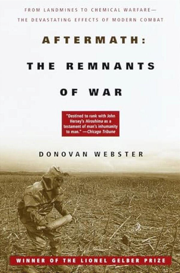 Aftermath: The Remnants Of War: From Landmines To Chemical Warfare--the Devastating Effects Of Modern Combat-..