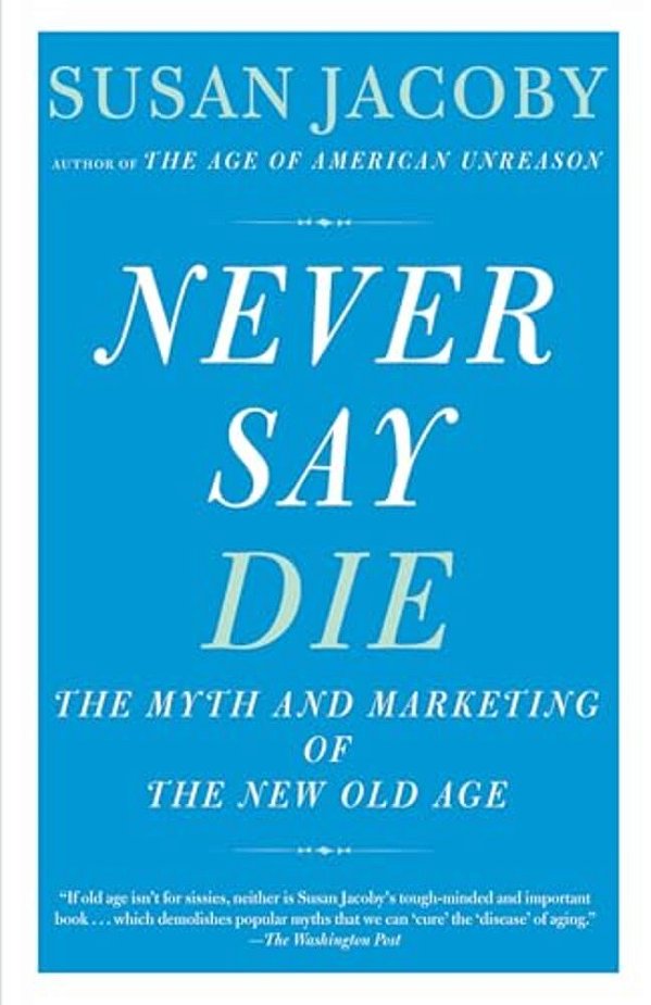 Never Say Die: The Myth And Marketing Of The New Old Age-..