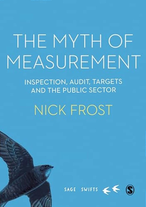 The Myth Of Measurement: Inspection, Audit, Targets And The Public Sector-..