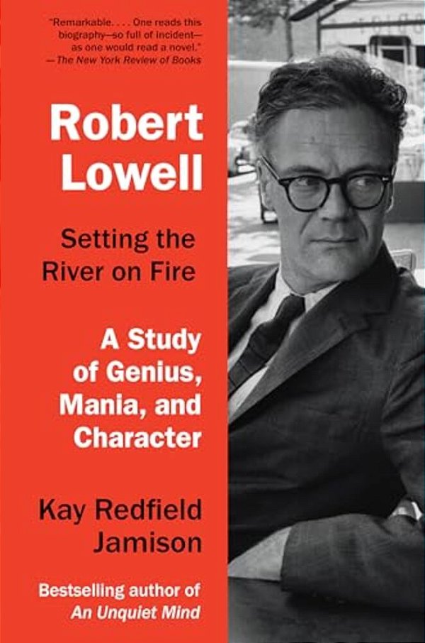 Robert Lowell, Setting The River On Fire: A Study Of Genius, Mania, And Character-..