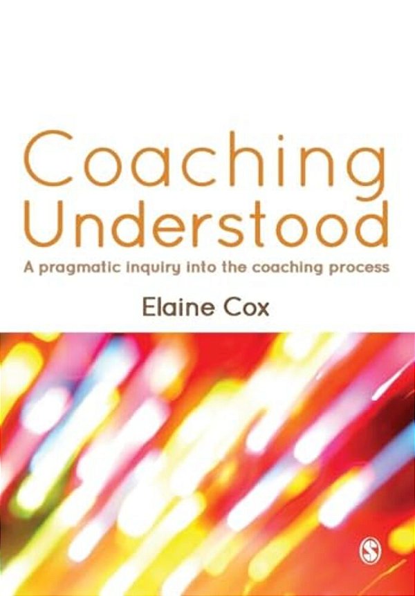 Coaching Understood: A Pragmatic Inquiry Into The Coaching Process-..