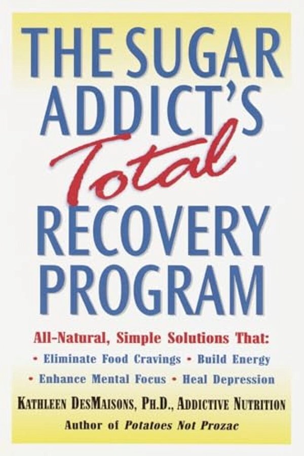 The Sugar Addict's Total Recovery Program: All-Natural, Simple Solutions That Eliminate Food Cravings, Build Energy, Enhance Mental Focus, Heal Depres-..