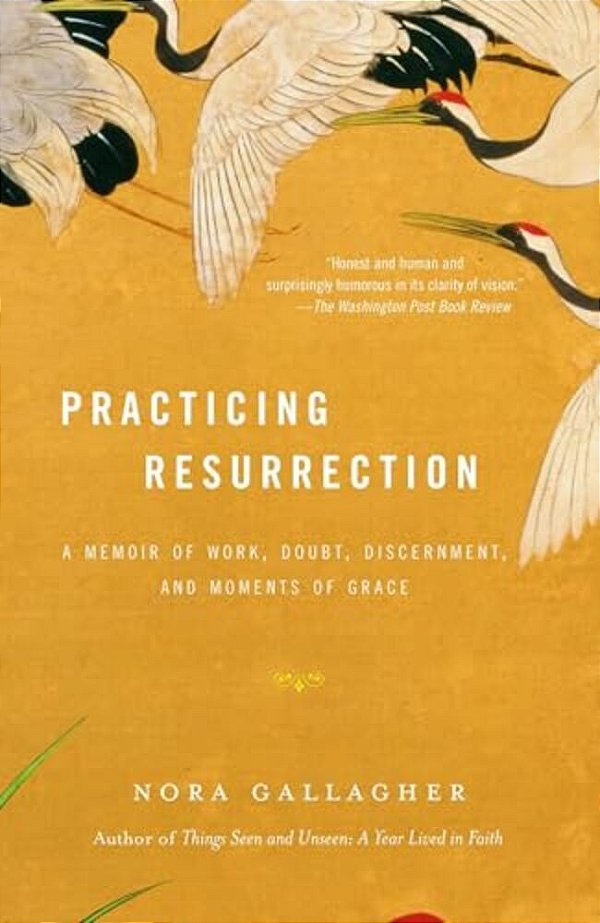 Practicing Resurrection: A Memoir Of Work, Doubt, Discernment, And Moments Of Grace-..