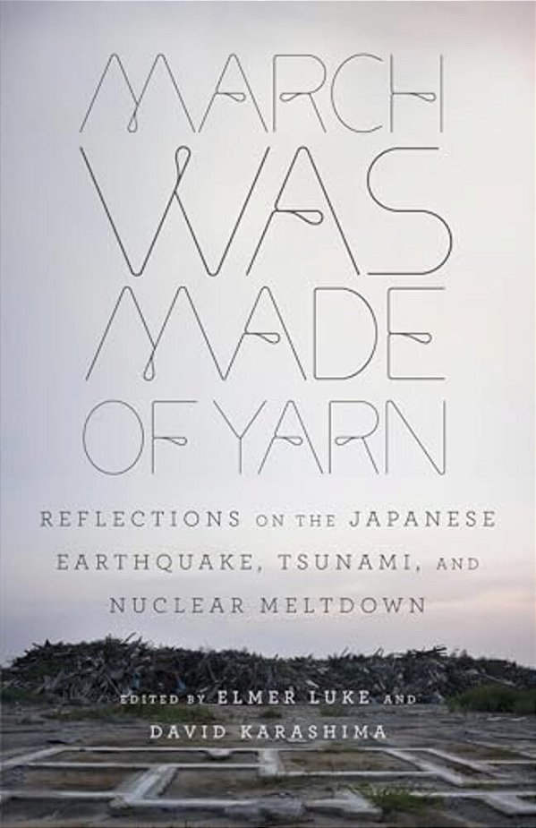 March Was Made Of Yarn: Reflections On The Japanese Earthquake, Tsunami, And Nuclear Meltdown-..