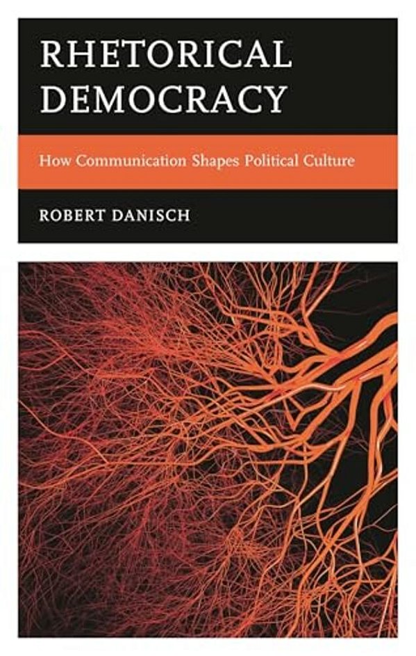 Rhetorical Democracy: How Communication Shapes Political Culture-..