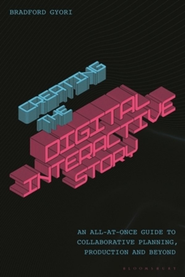 Creating The Interactive Digital Narrative: An All-At-once Guide To Collaborative Planning, Production, And Beyond-..