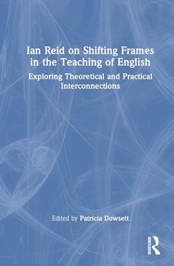Ian Reid On Shifting Frames In The Teaching Of English: Exploring Theoretical And Practical Interconnections-..