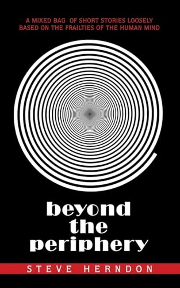 Beyond The Periphery: A Mixed Bag Of Short Stories Loosely Based On The Frailties Of The Human Mind-..