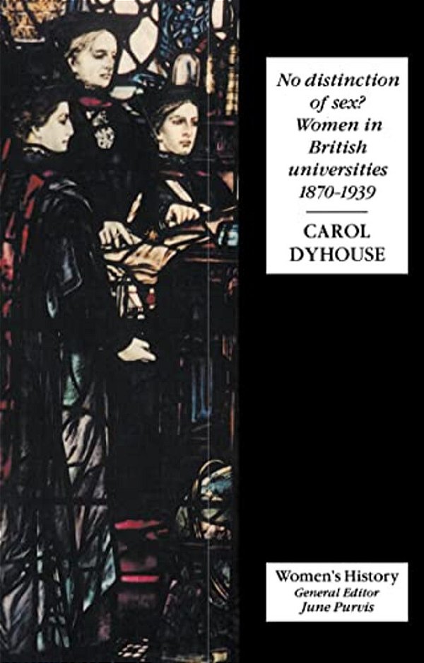 No Distinction Of Sex?: Women In British Universities, 1870-1939-..