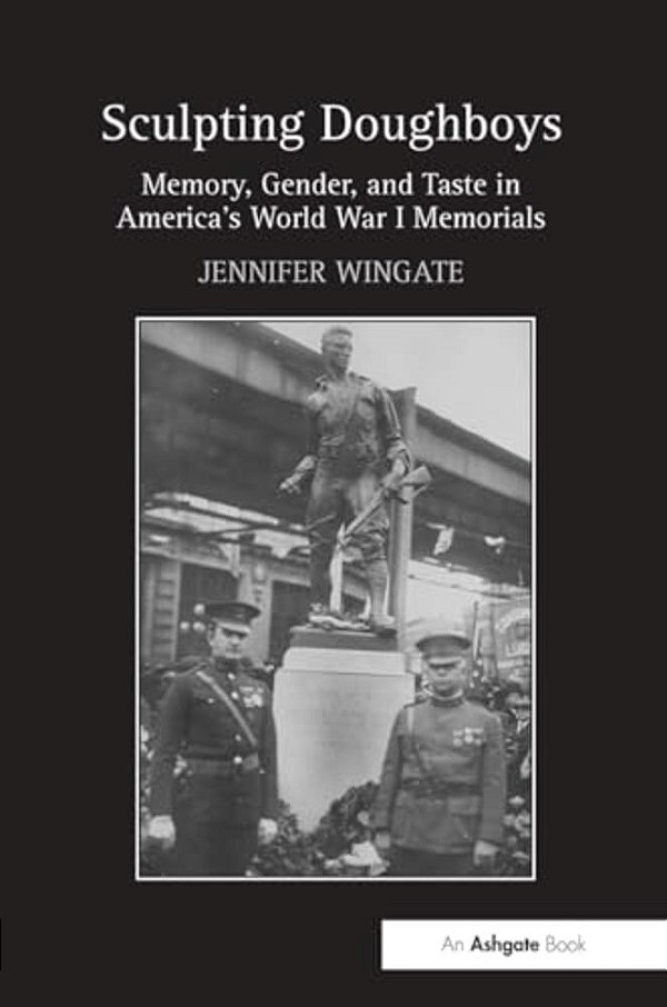 Sculpting Doughboys: Memory, Gender, And Taste In America's World War I Memorials-..