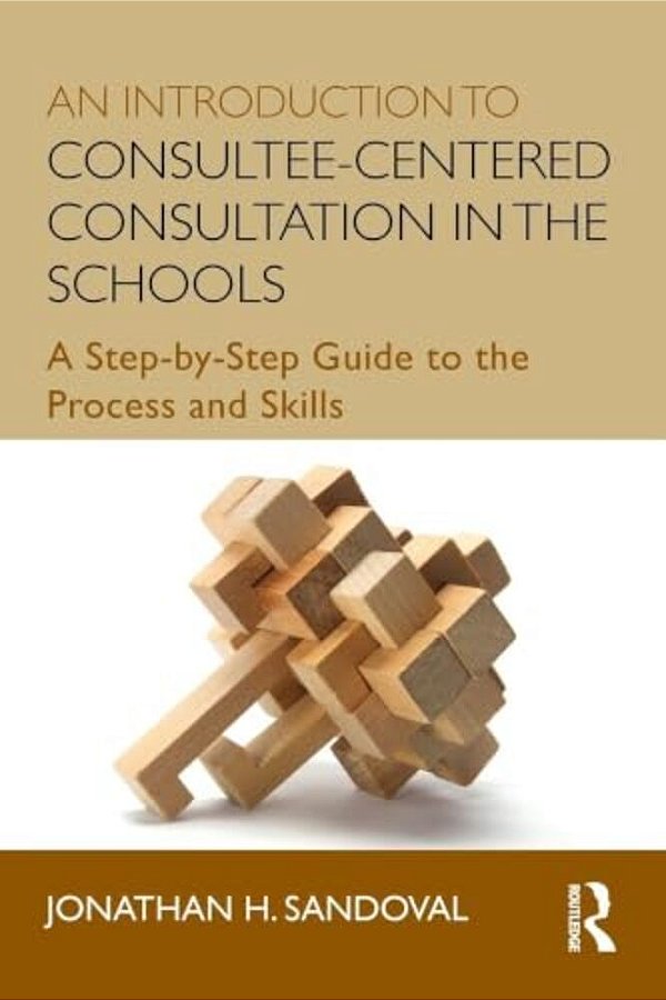 An Introduction To Consultee-Centered Consultation In The Schools: A Step-By-step Guide To The Process And Skills-..