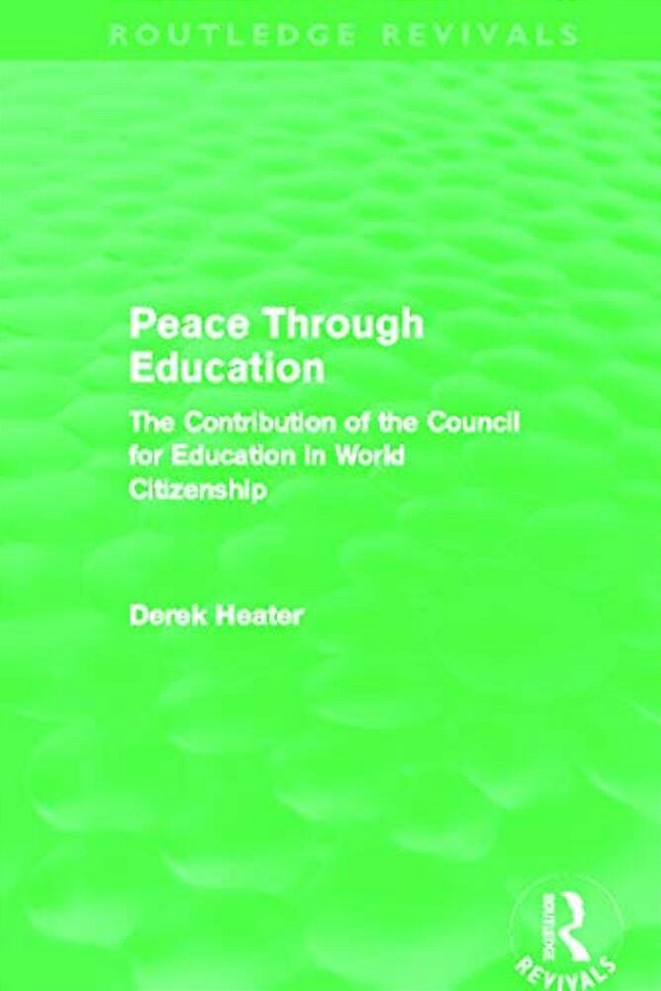 Peace Through Education (Routledge Revivals): The Contribution Of The Council For Education In World Citizenship-..