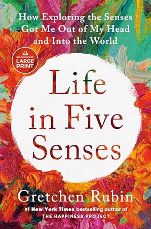 Life In Five Senses: How Exploring The Senses Got Me Out Of My Head And Into The World-..