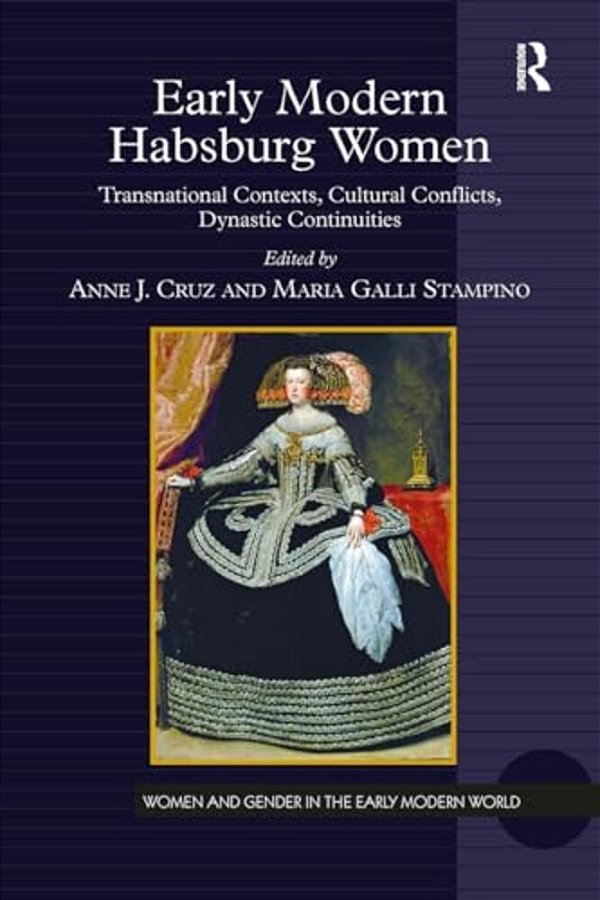 Early Modern Habsburg Women: Transnational Contexts, Cultural Conflicts, Dynastic Continuities-..