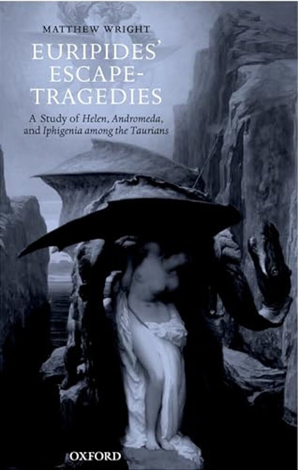 Euripides' Escape-Tragedies: A Study Of Helen, Andromeda, And Iphigenia Among The Taurians-..
