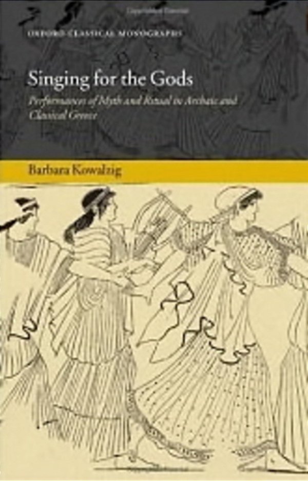 Singing For The Gods: Performances Of Myth And Ritual In Archaic And Classical Greece-..